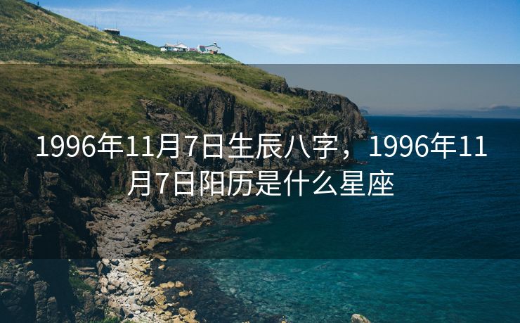 1996年11月7日生辰八字，1996年11月7日阳历是什么星座