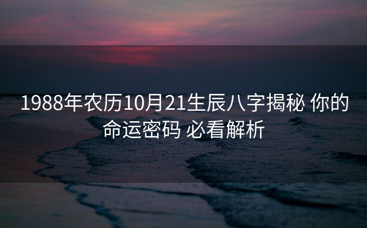 1988年农历10月21生辰八字揭秘 你的命运密码 必看解析
