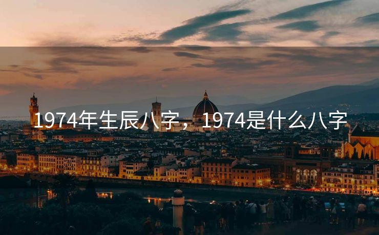 1974年生辰八字，1974是什么八字