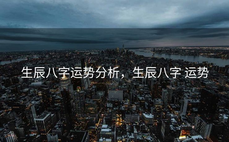 生辰八字运势分析，生辰八字 运势