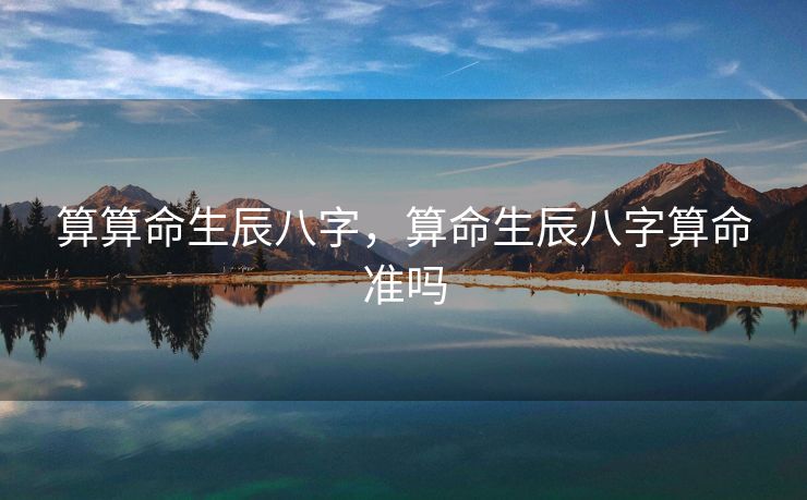 算算命生辰八字，算命生辰八字算命准吗