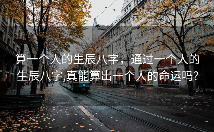 算一个人的生辰八字，通过一个人的生辰八字,真能算出一个人的命运吗?