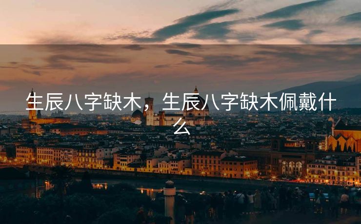 生辰八字缺木，生辰八字缺木佩戴什么