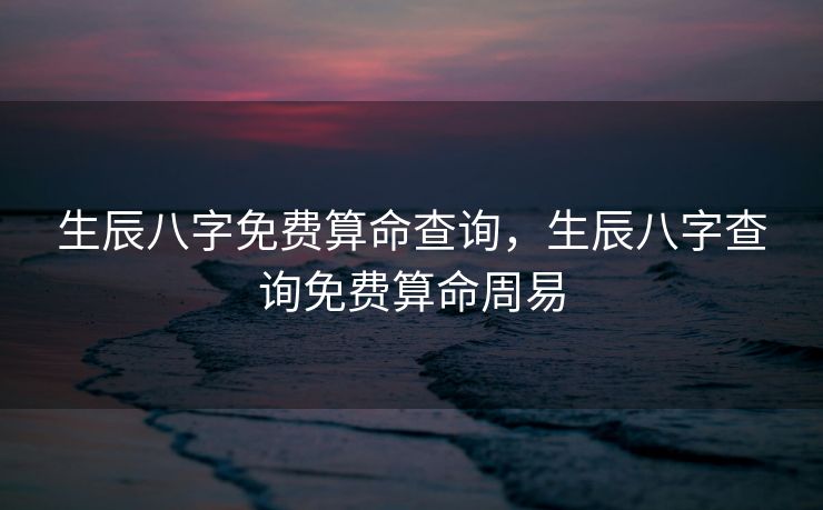 生辰八字免费算命查询，生辰八字查询免费算命周易