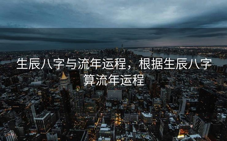 生辰八字与流年运程，根据生辰八字算流年运程