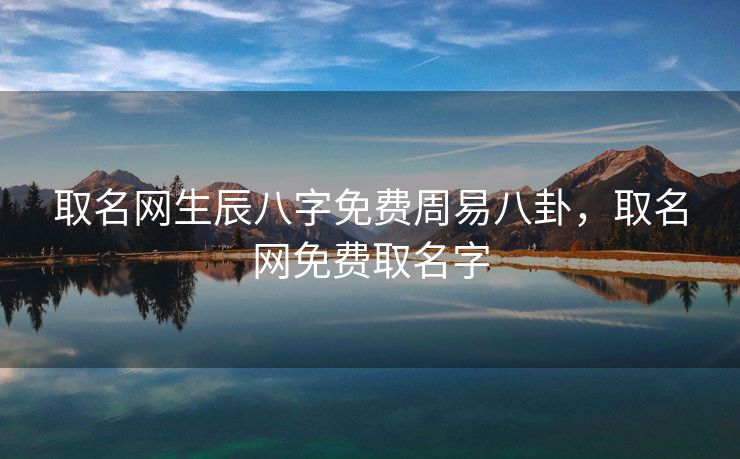 取名网生辰八字免费周易八卦，取名网免费取名字