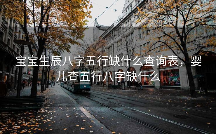 宝宝生辰八字五行缺什么查询表，婴儿查五行八字缺什么
