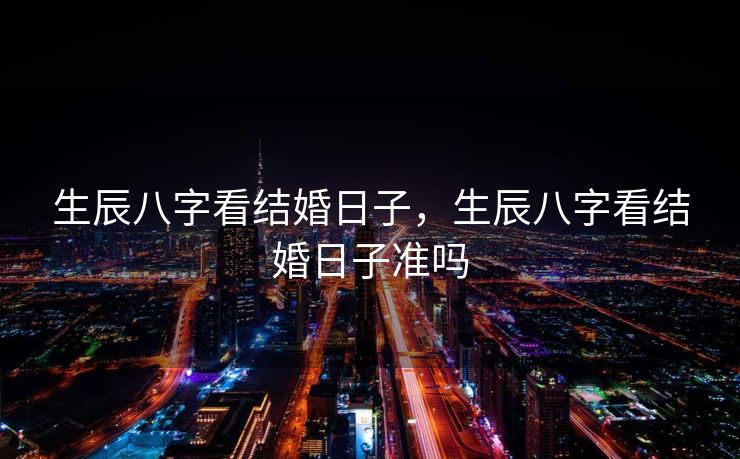 生辰八字看结婚日子，生辰八字看结婚日子准吗
