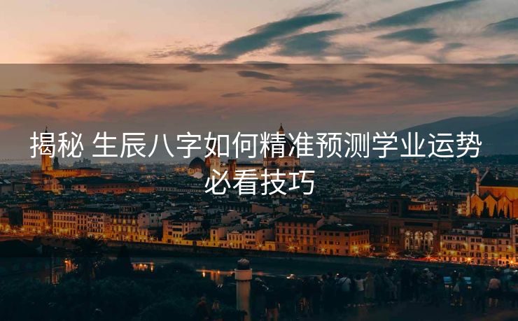 揭秘 生辰八字如何精准预测学业运势 必看技巧