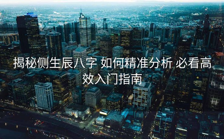 揭秘侧生辰八字 如何精准分析 必看高效入门指南