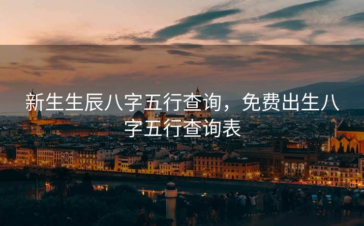 新生生辰八字五行查询，免费出生八字五行查询表