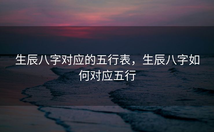 生辰八字对应的五行表，生辰八字如何对应五行