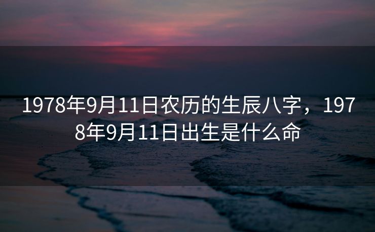 1978年9月11日农历的生辰八字，1978年9月11日出生是什么命