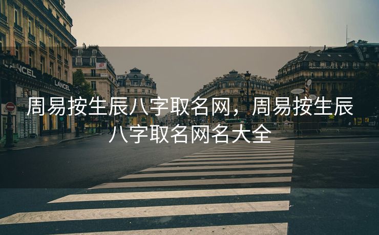 周易按生辰八字取名网，周易按生辰八字取名网名大全