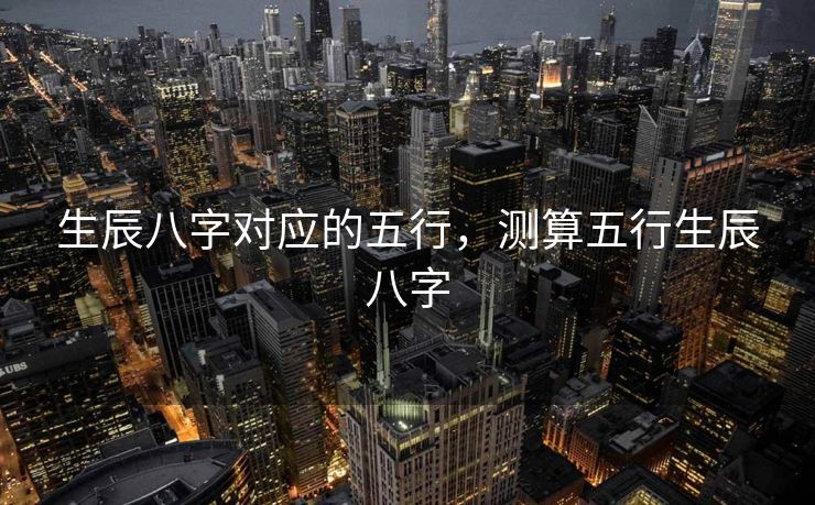 生辰八字对应的五行，测算五行生辰八字