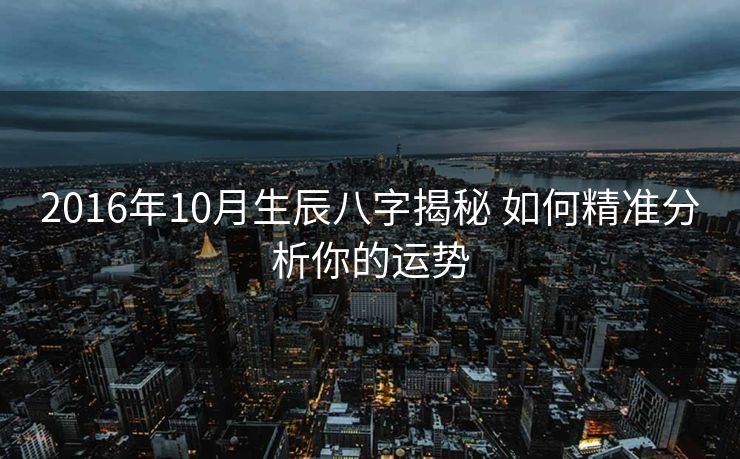 2016年10月生辰八字揭秘 如何精准分析你的运势