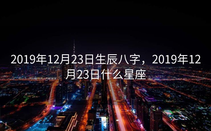 2019年12月23日生辰八字，2019年12月23日什么星座