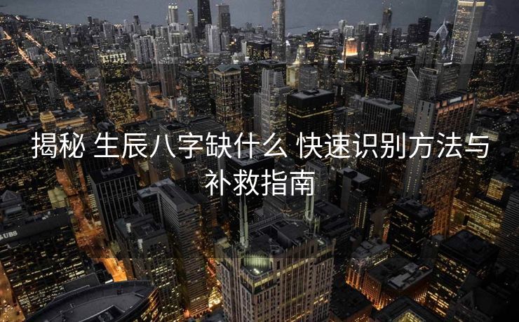 揭秘 生辰八字缺什么 快速识别方法与补救指南