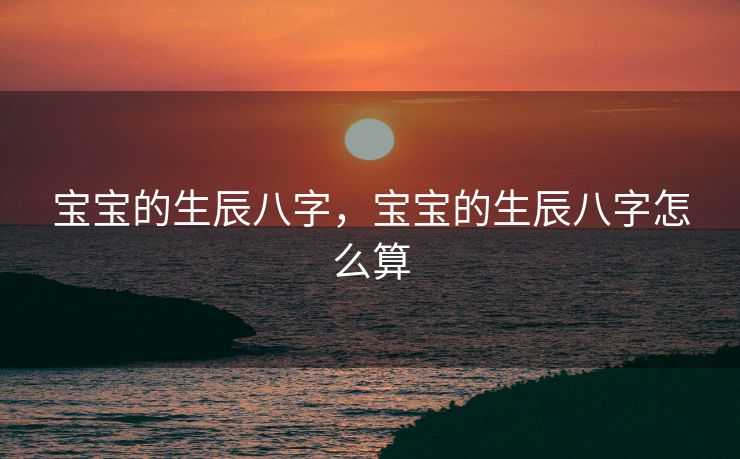 宝宝的生辰八字，宝宝的生辰八字怎么算