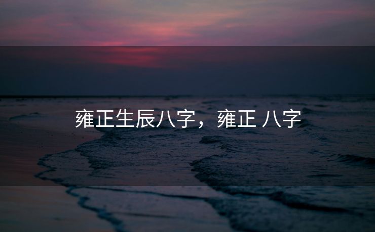 雍正生辰八字，雍正 八字