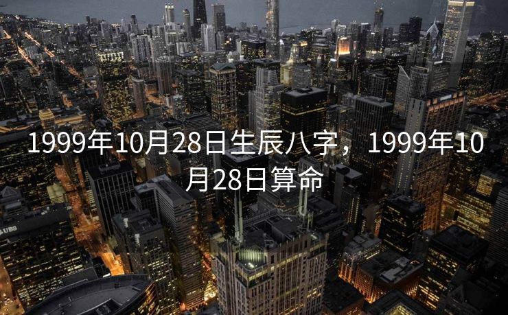 1999年10月28日生辰八字，1999年10月28日算命