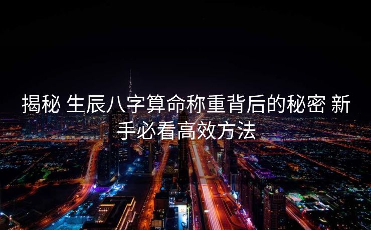 揭秘 生辰八字算命称重背后的秘密 新手必看高效方法