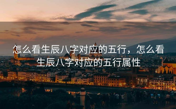 怎么看生辰八字对应的五行，怎么看生辰八字对应的五行属性
