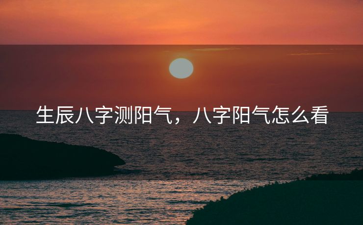 生辰八字测阳气，八字阳气怎么看