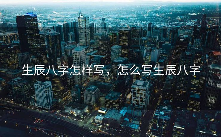 生辰八字怎样写，怎么写生辰八字