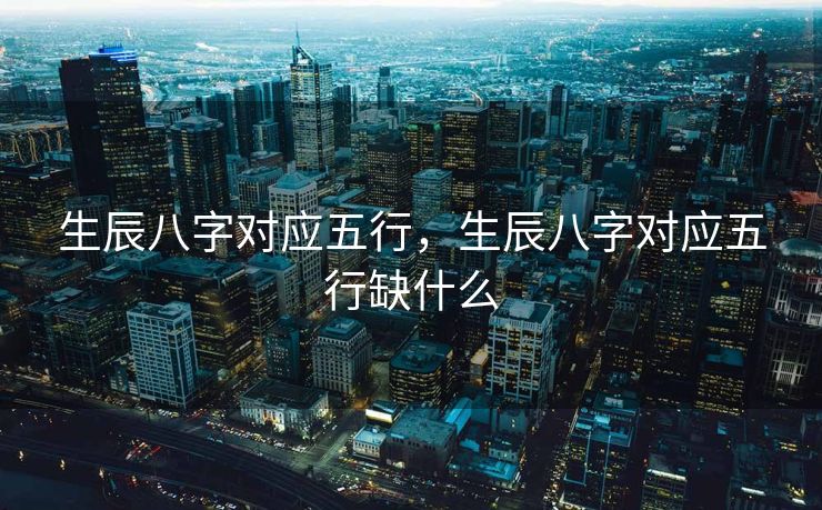 生辰八字对应五行，生辰八字对应五行缺什么
