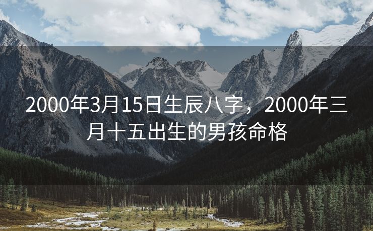 2000年3月15日生辰八字，2000年三月十五出生的男孩命格