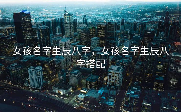 女孩名字生辰八字，女孩名字生辰八字搭配