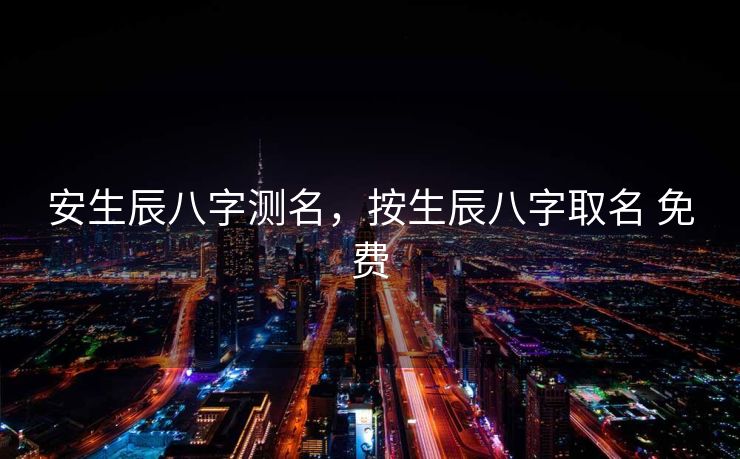 安生辰八字测名，按生辰八字取名 免费