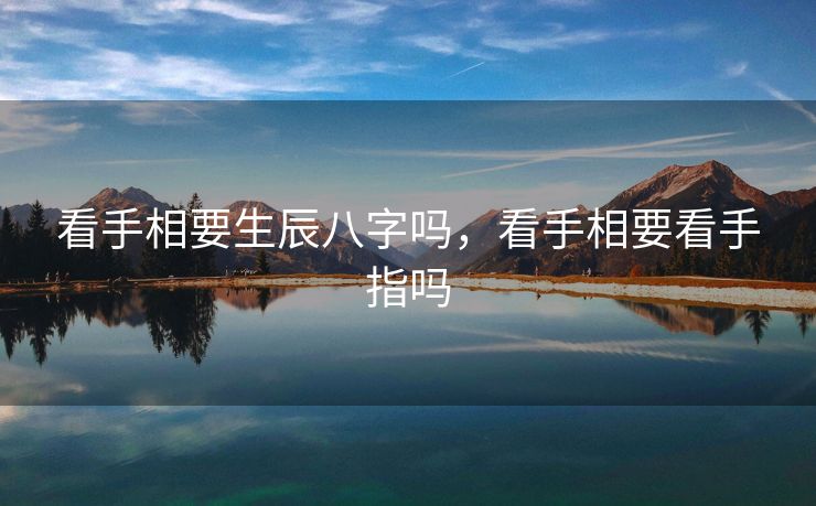 看手相要生辰八字吗，看手相要看手指吗