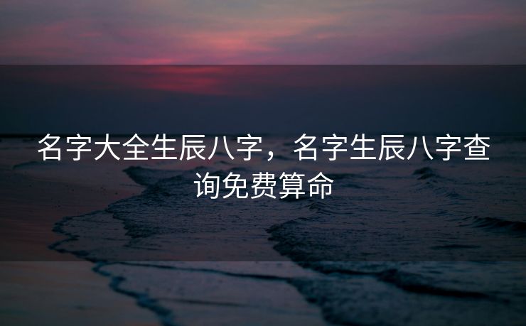 名字大全生辰八字，名字生辰八字查询免费算命