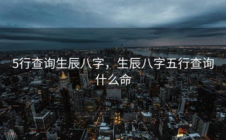 5行查询生辰八字，生辰八字五行查询什么命
