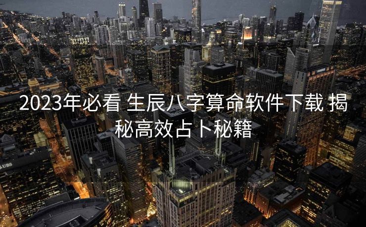2023年必看 生辰八字算命软件下载 揭秘高效占卜秘籍