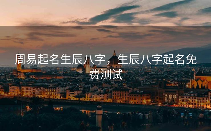 周易起名生辰八字，生辰八字起名免费测试