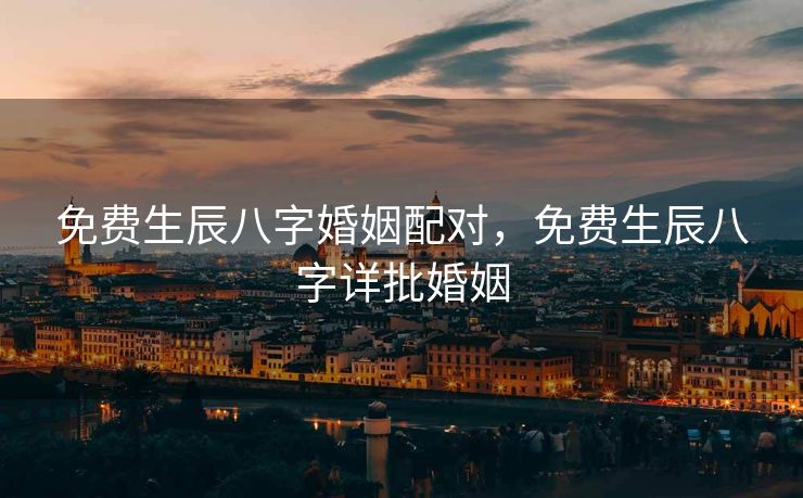 免费生辰八字婚姻配对，免费生辰八字详批婚姻