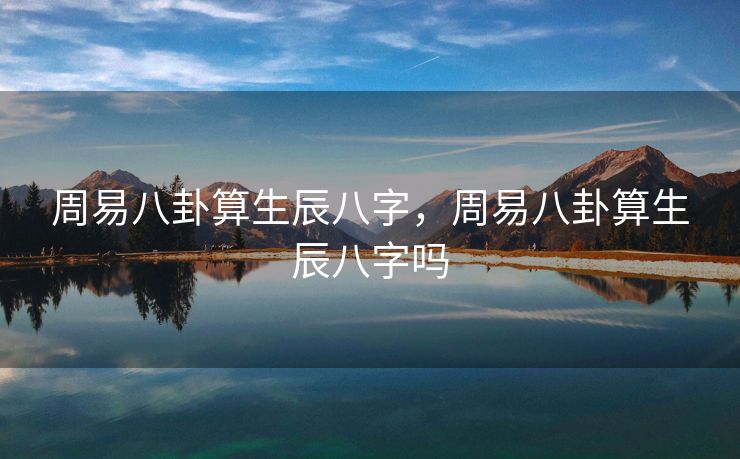 周易八卦算生辰八字，周易八卦算生辰八字吗