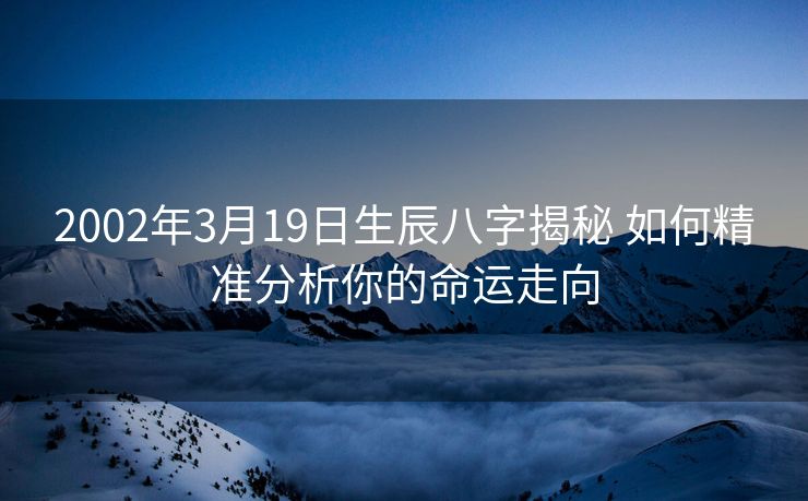 2002年3月19日生辰八字揭秘 如何精准分析你的命运走向