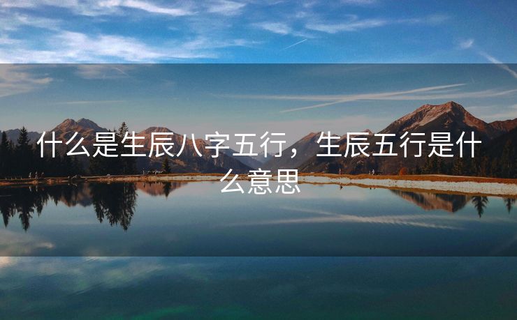 什么是生辰八字五行，生辰五行是什么意思