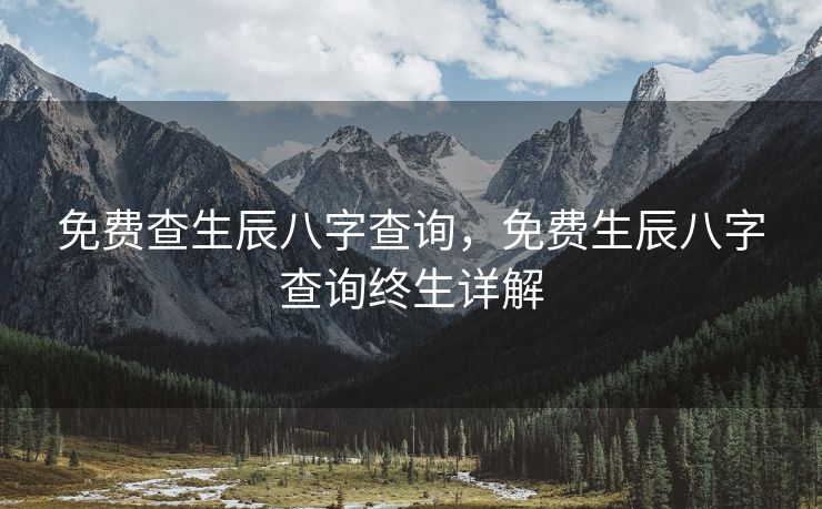 免费查生辰八字查询，免费生辰八字查询终生详解