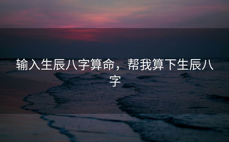 输入生辰八字算命，帮我算下生辰八字