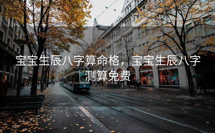 宝宝生辰八字算命格，宝宝生辰八字测算免费