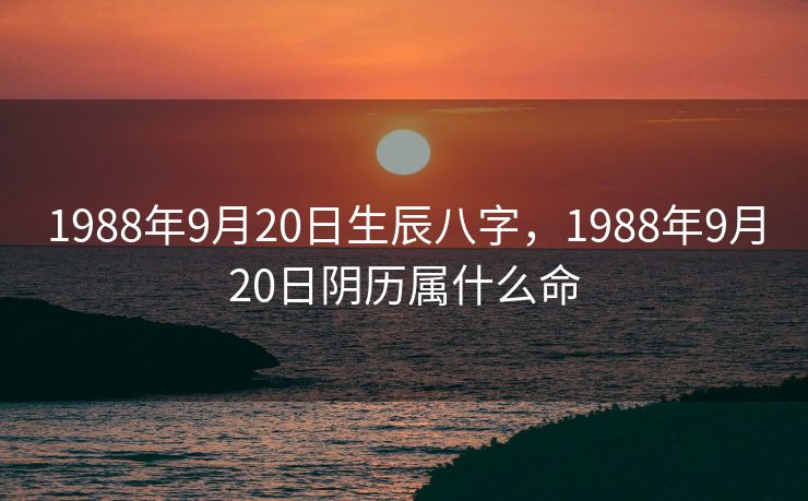 1988年9月20日生辰八字，1988年9月20日阴历属什么命