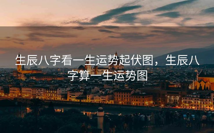 生辰八字看一生运势起伏图，生辰八字算一生运势图