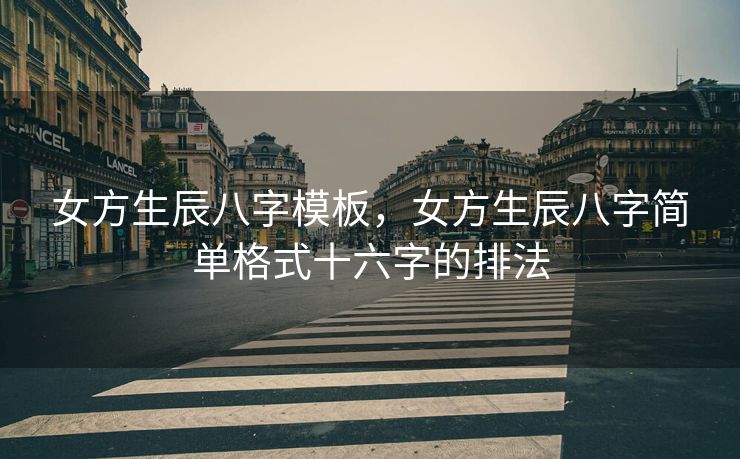 女方生辰八字模板，女方生辰八字简单格式十六字的排法