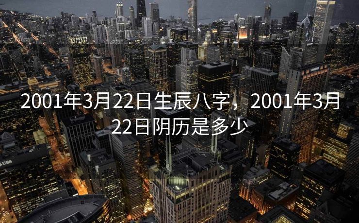 2001年3月22日生辰八字，2001年3月22日阴历是多少