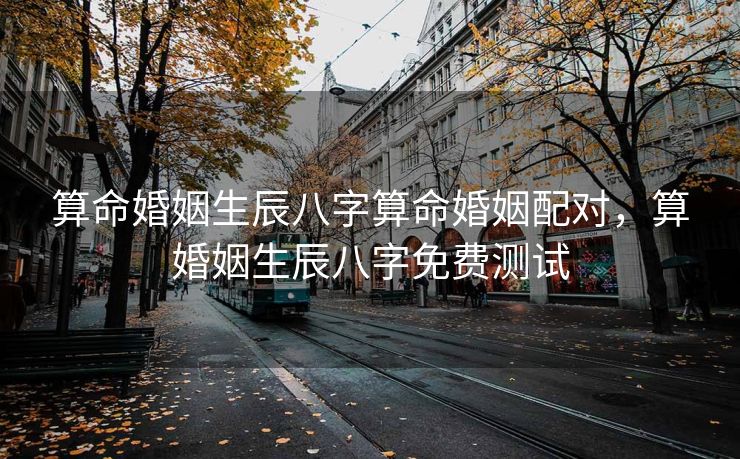 算命婚姻生辰八字算命婚姻配对，算婚姻生辰八字免费测试